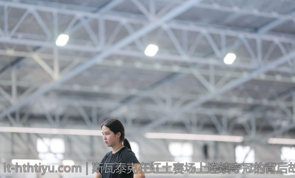 斯瓦泰克在红土赛场上连续夺冠的背后故事